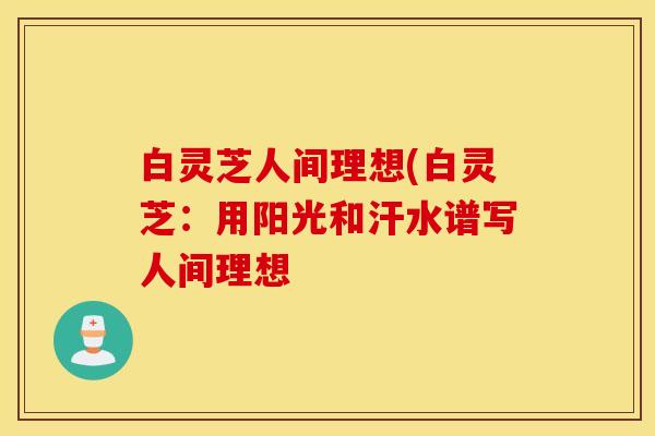 白灵芝人间理想(白灵芝：用阳光和汗水谱写人间理想