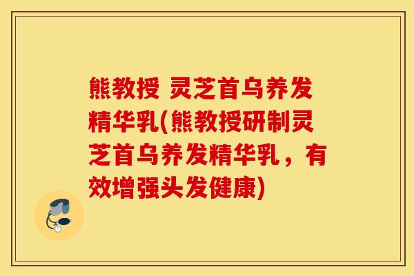 熊教授 灵芝首乌养发精华乳(熊教授研制灵芝首乌养发精华乳，有效增强头发健康)
