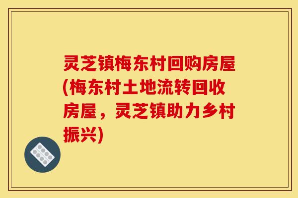 灵芝镇梅东村回购房屋(梅东村土地流转回收房屋，灵芝镇助力乡村振兴)