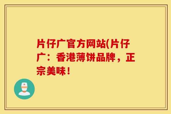 片仔广官方网站(片仔广：香港薄饼品牌，正宗美味！