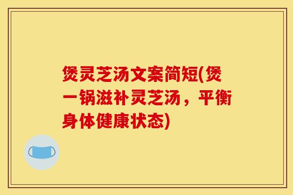 煲灵芝汤文案简短(煲一锅滋补灵芝汤，平衡身体健康状态)