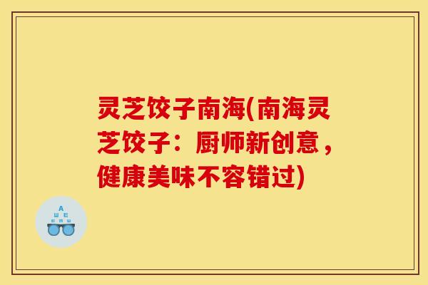 灵芝饺子南海(南海灵芝饺子：厨师新创意，健康美味不容错过)