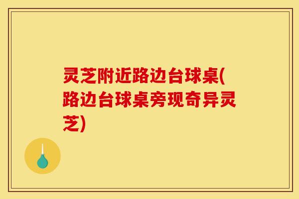 灵芝附近路边台球桌(路边台球桌旁现奇异灵芝)
