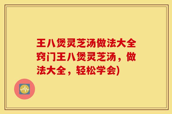 王八煲灵芝汤做法大全窍门王八煲灵芝汤，做法大全，轻松学会)