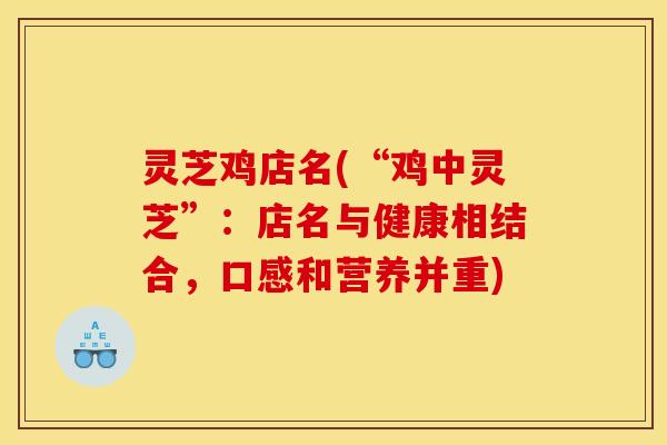 灵芝鸡店名(“鸡中灵芝”：店名与健康相结合，口感和营养并重)