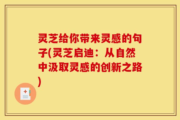 灵芝给你带来灵感的句子(灵芝启迪：从自然中汲取灵感的创新之路)