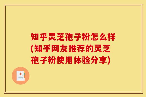 知乎灵芝孢子粉怎么样(知乎网友推荐的灵芝孢子粉使用体验分享)