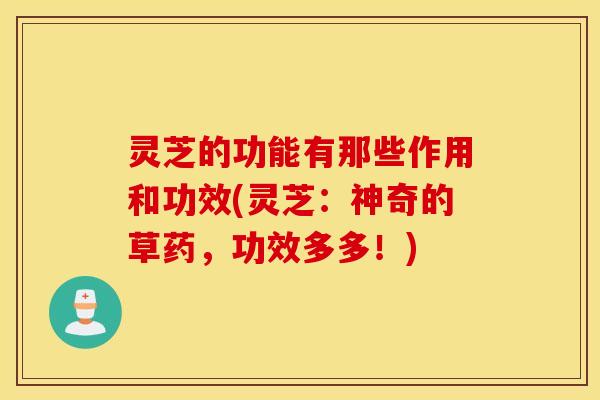 灵芝的功能有那些作用和功效(灵芝：神奇的草药，功效多多！)