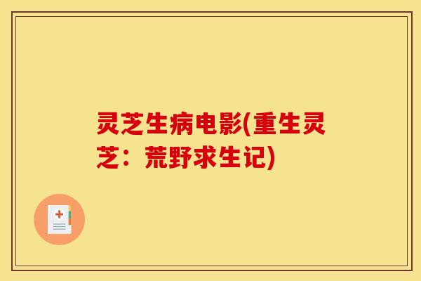灵芝生病电影(重生灵芝：荒野求生记)