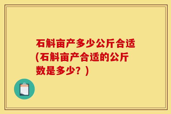 石斛亩产多少公斤合适(石斛亩产合适的公斤数是多少？)