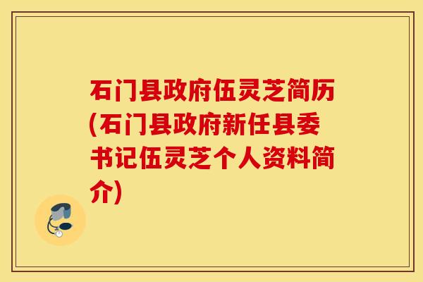 石门县政府伍灵芝简历(石门县政府新任县委书记伍灵芝个人资料简介)