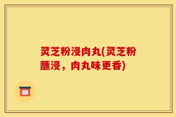 灵芝粉浸肉丸(灵芝粉蘸浸，肉丸味更香)