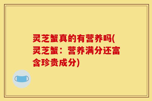 灵芝蟹真的有营养吗(灵芝蟹：营养满分还富含珍贵成分)