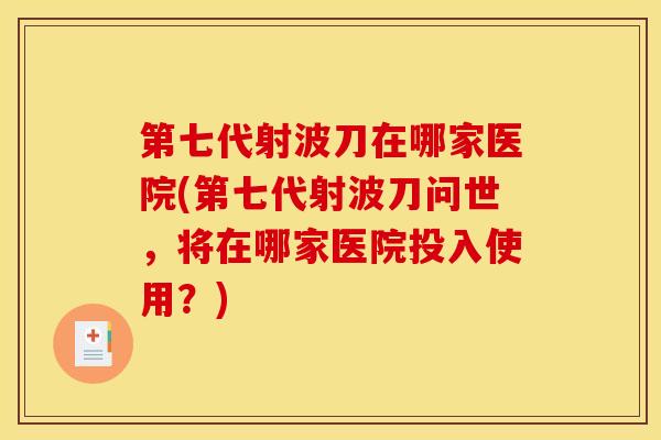 第七代射波刀在哪家医院(第七代射波刀问世，将在哪家医院投入使用？)