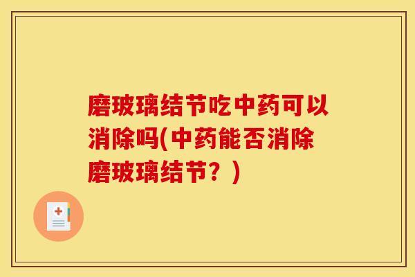 磨玻璃结节吃中药可以消除吗(中药能否消除磨玻璃结节？)