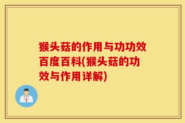 猴头菇的作用与功功效百度百科(猴头菇的功效与作用详解)