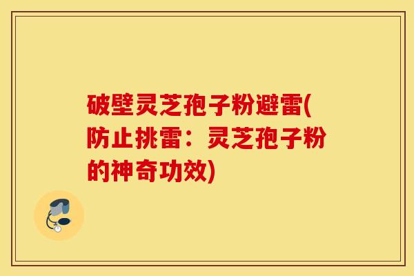 破壁灵芝孢子粉避雷(防止挑雷：灵芝孢子粉的神奇功效)