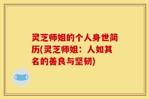灵芝师姐的个人身世简历(灵芝师姐：人如其名的善良与坚韧)