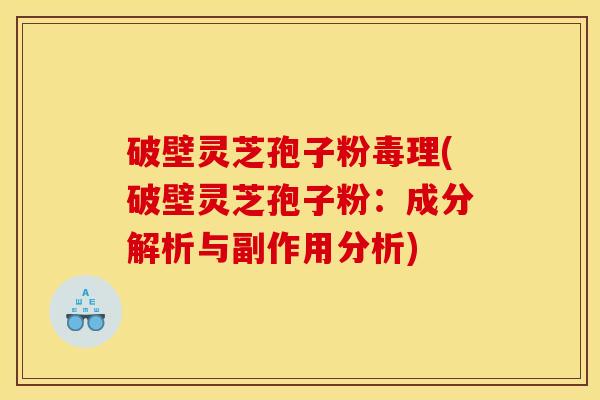 破壁灵芝孢子粉毒理(破壁灵芝孢子粉：成分解析与副作用分析)