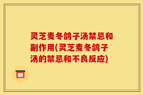 灵芝麦冬鸽子汤禁忌和副作用(灵芝麦冬鸽子汤的禁忌和不良反应)
