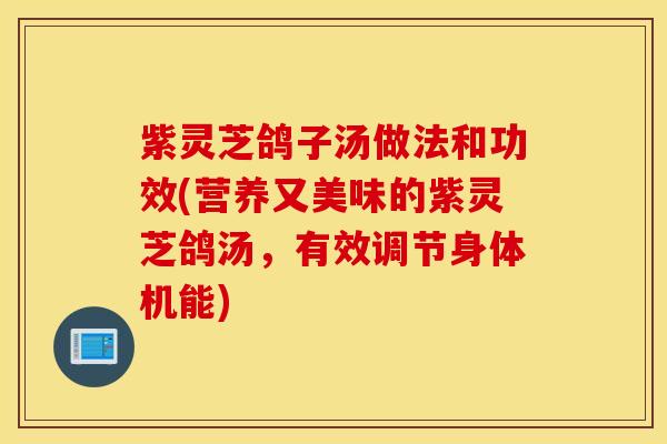 紫灵芝鸽子汤做法和功效(营养又美味的紫灵芝鸽汤，有效调节身体机能)