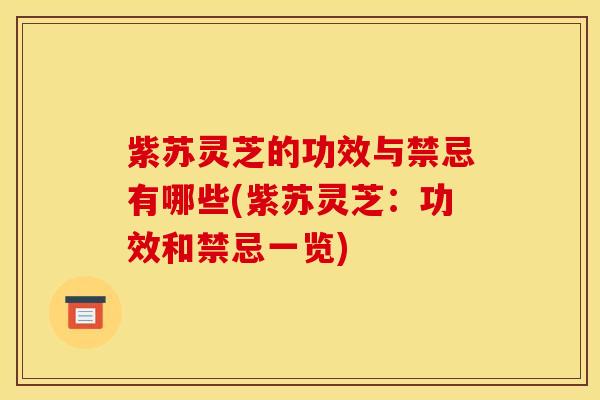 紫苏灵芝的功效与禁忌有哪些(紫苏灵芝：功效和禁忌一览)