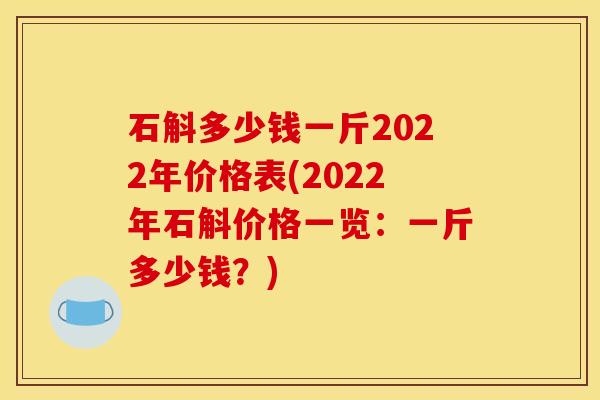 石斛多少钱一斤2022年价格表(2022年石斛价格一览：一斤多少钱？)