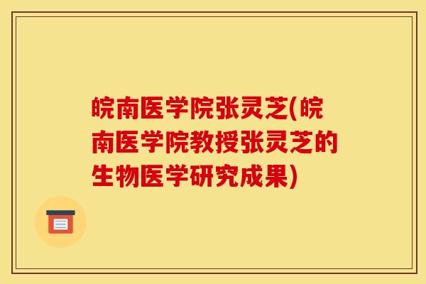 皖南医学院张灵芝(皖南医学院教授张灵芝的生物医学研究成果)