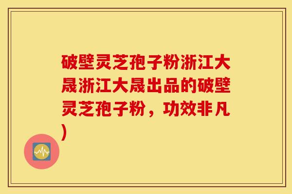 破壁灵芝孢子粉浙江大晟浙江大晟出品的破壁灵芝孢子粉，功效非凡)