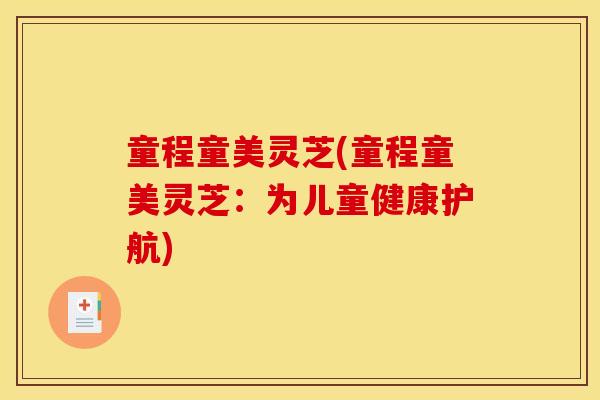童程童美灵芝(童程童美灵芝：为儿童健康护航)