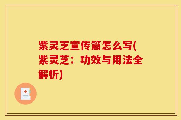 紫灵芝宣传篇怎么写(紫灵芝：功效与用法全解析)