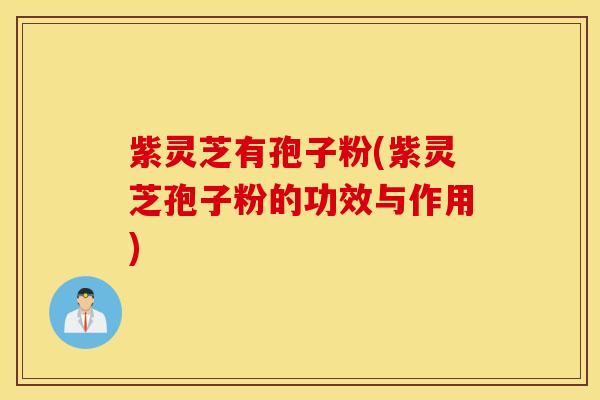 紫灵芝有孢子粉(紫灵芝孢子粉的功效与作用)