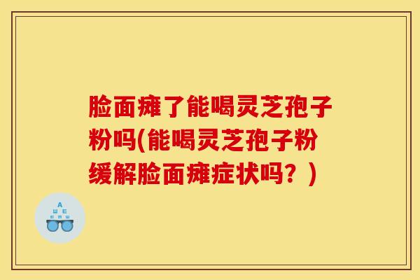 脸面瘫了能喝灵芝孢子粉吗(能喝灵芝孢子粉缓解脸面瘫症状吗？)