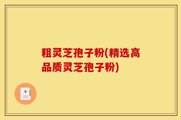 粗灵芝孢子粉(精选高品质灵芝孢子粉)
