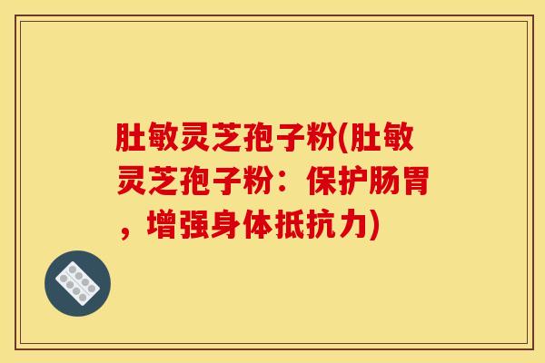肚敏灵芝孢子粉(肚敏灵芝孢子粉：保护肠胃，增强身体抵抗力)