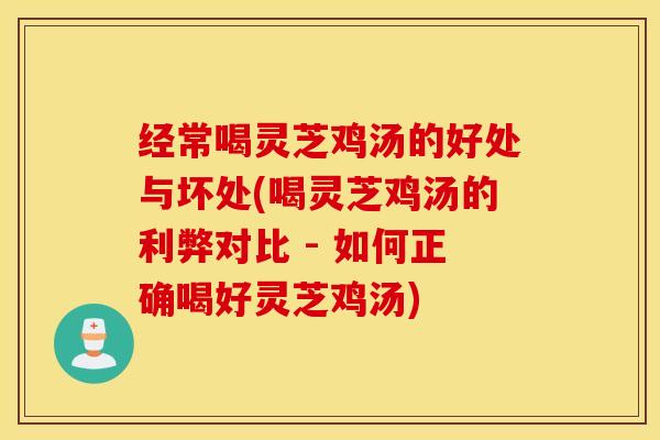 经常喝灵芝鸡汤的好处与坏处(喝灵芝鸡汤的利弊对比 - 如何正确喝好灵芝鸡汤)