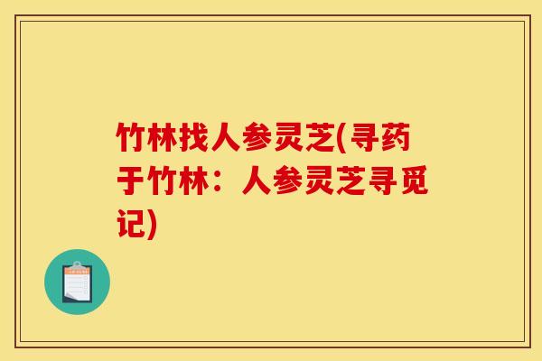 竹林找人参灵芝(寻药于竹林：人参灵芝寻觅记)