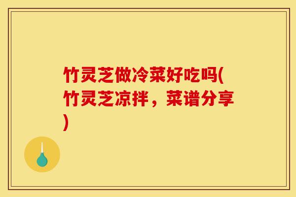 竹灵芝做冷菜好吃吗(竹灵芝凉拌，菜谱分享)