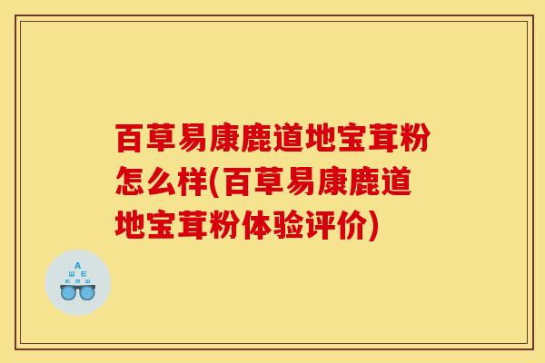 百草易康鹿道地宝茸粉怎么样(百草易康鹿道地宝茸粉体验评价)