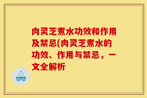 肉灵芝煮水功效和作用及禁忌(肉灵芝煮水的功效、作用与禁忌，一文全解析