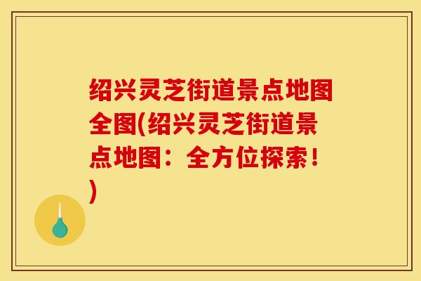 绍兴灵芝街道景点地图全图(绍兴灵芝街道景点地图：全方位探索！)