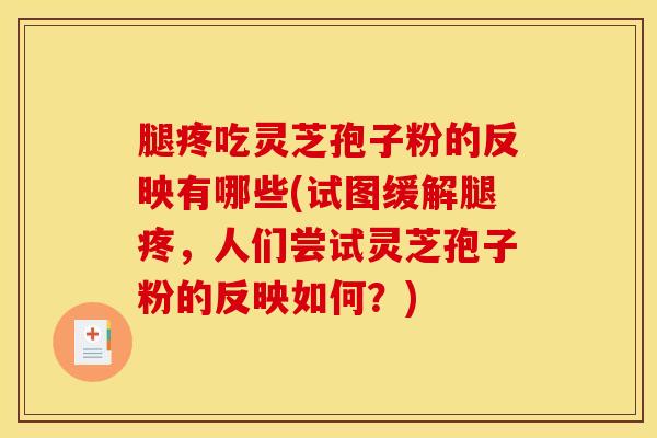 腿疼吃灵芝孢子粉的反映有哪些(试图缓解腿疼，人们尝试灵芝孢子粉的反映如何？)