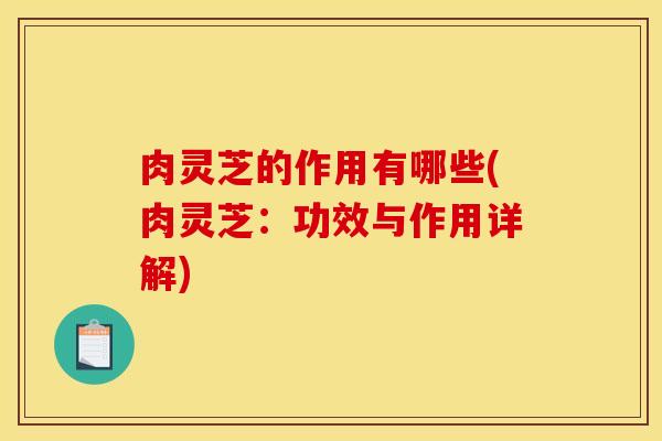 肉灵芝的作用有哪些(肉灵芝：功效与作用详解)