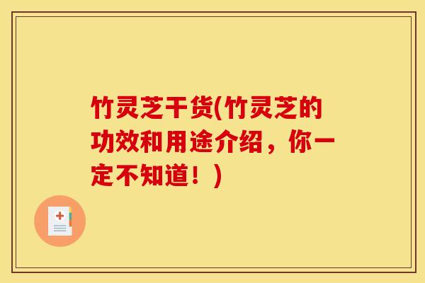 竹灵芝干货(竹灵芝的功效和用途介绍，你一定不知道！)