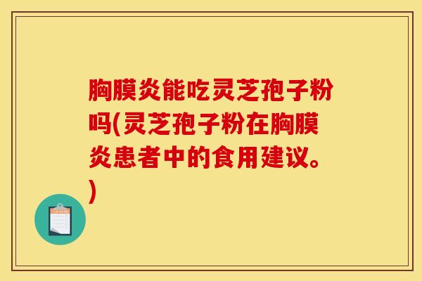胸膜炎能吃灵芝孢子粉吗(灵芝孢子粉在胸膜炎患者中的食用建议。)
