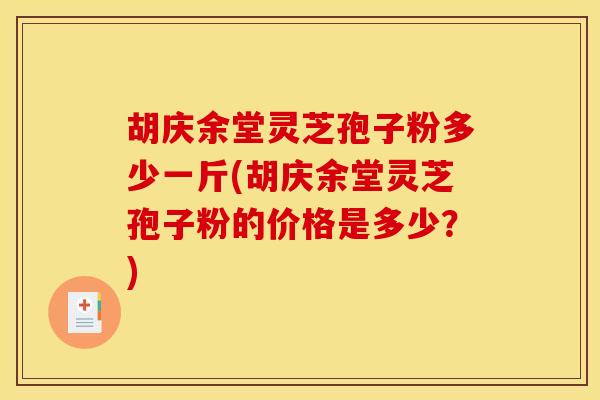 胡庆余堂灵芝孢子粉多少一斤(胡庆余堂灵芝孢子粉的价格是多少？)
