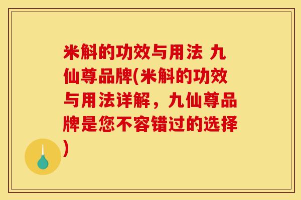 米斛的功效与用法 九仙尊品牌(米斛的功效与用法详解，九仙尊品牌是您不容错过的选择)