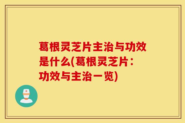 葛根灵芝片主治与功效是什么(葛根灵芝片：功效与主治一览)