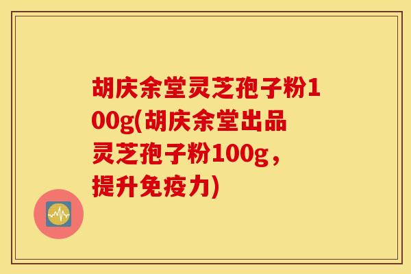 胡庆余堂灵芝孢子粉100g(胡庆余堂出品灵芝孢子粉100g，提升免疫力)