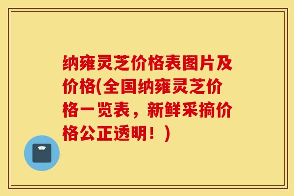 纳雍灵芝价格表图片及价格(全国纳雍灵芝价格一览表，新鲜采摘价格公正透明！)